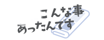 最近こんな事あったんです